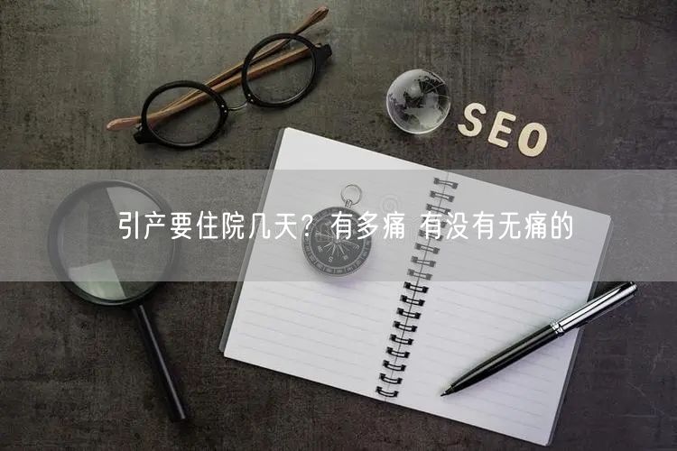引产要住院几天？有多痛 有没有无痛的