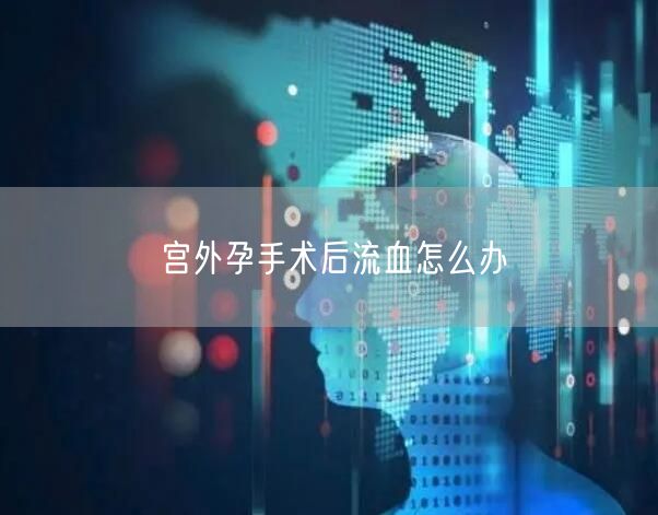宫外孕手术后流血怎么办