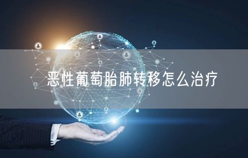 ​恶性葡萄胎肺转移怎么治疗