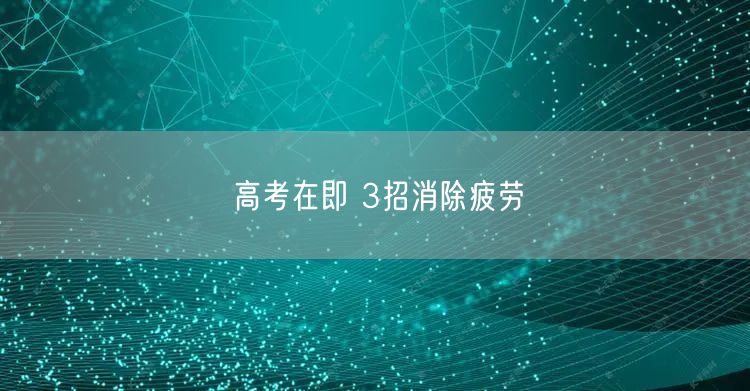 高考在即 3招消除疲劳