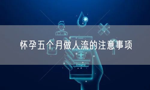 怀孕五个月做人流的注意事项