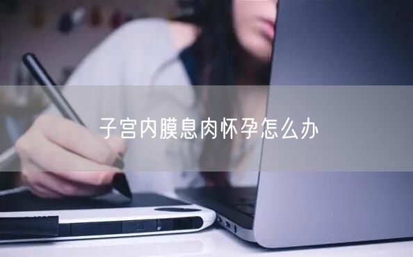子宫内膜息肉怀孕怎么办