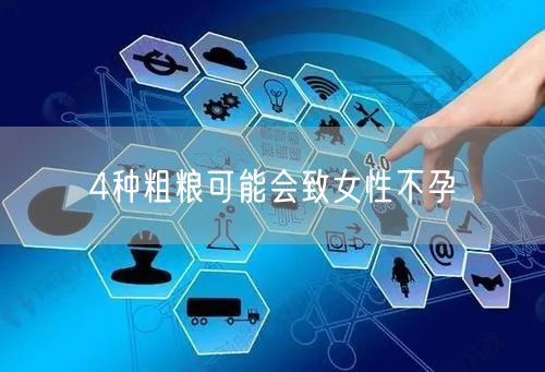 4种粗粮可能会致女性不孕