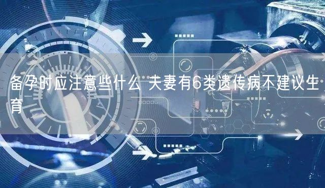 备孕时应注意些什么 夫妻有6类遗传病不建议生育