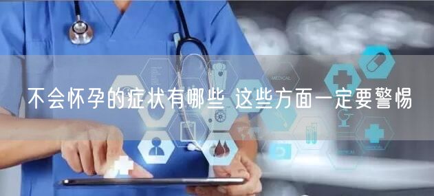 不会怀孕的症状有哪些 这些方面一定要警惕