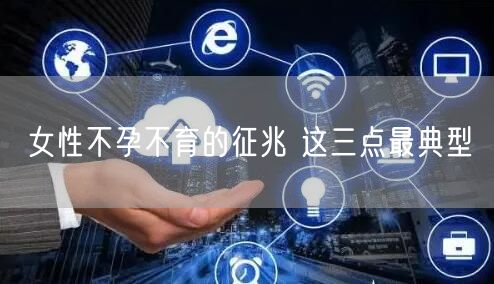 女性不孕不育的征兆 这三点最典型
