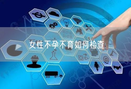 女性不孕不育如何检查