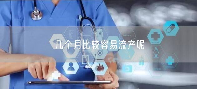 几个月比较容易流产呢