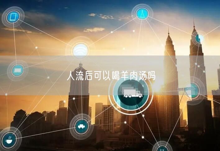 人流后可以喝羊肉汤吗