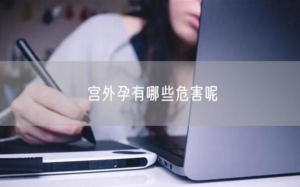 宫外孕有哪些危害呢