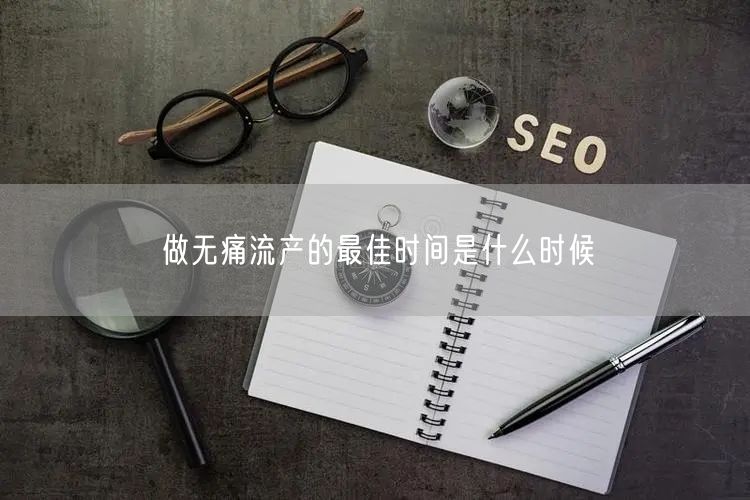 做无痛流产的最佳时间是什么时候