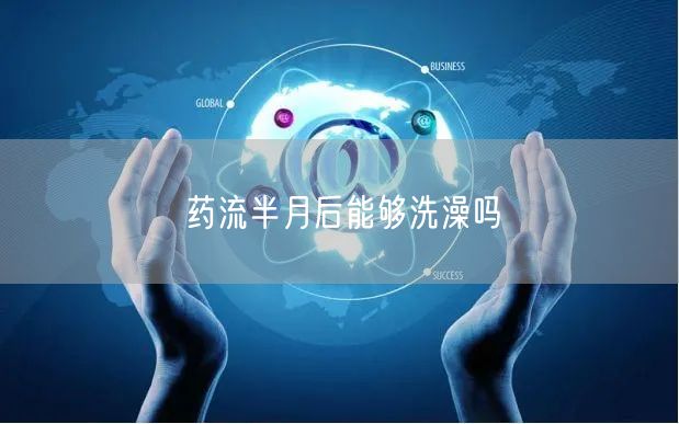 药流半月后能够洗澡吗