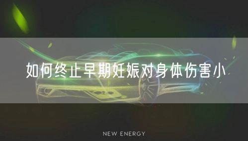 如何终止早期妊娠对身体伤害小