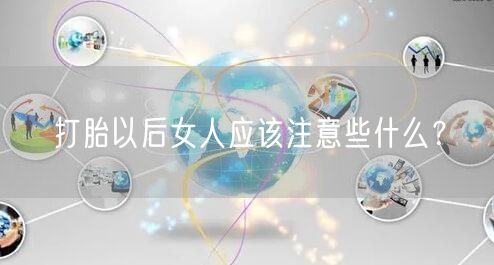 打胎以后女人应该注意些什么？