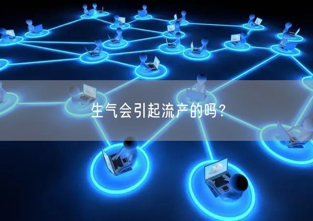 生气会引起流产的吗？