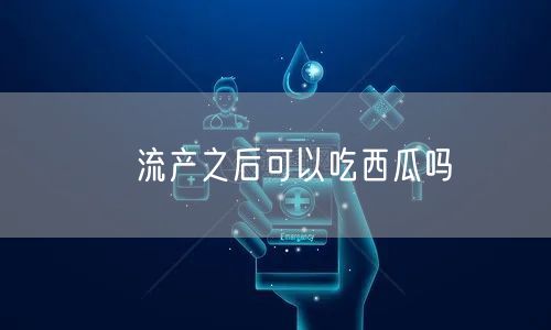 ​流产之后可以吃西瓜吗