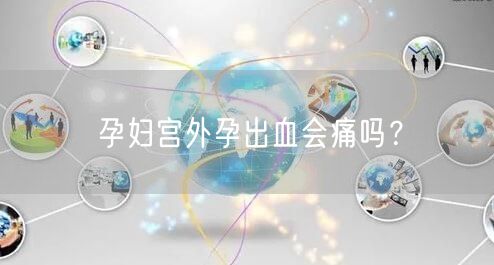孕妇宫外孕出血会痛吗？