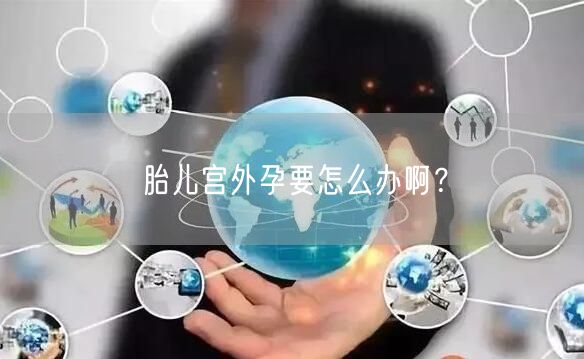 胎儿宫外孕要怎么办啊？