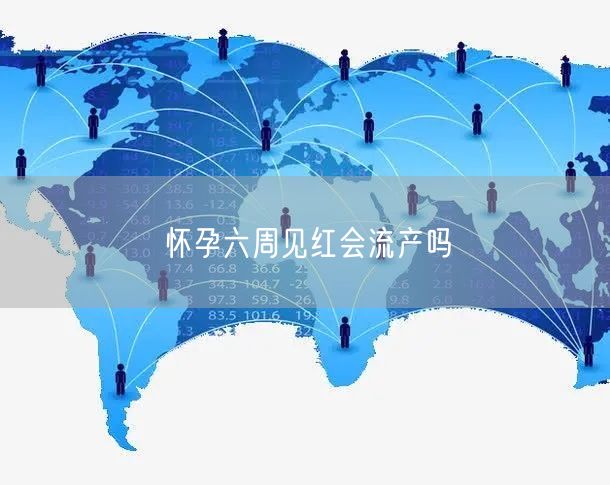 怀孕六周见红会流产吗