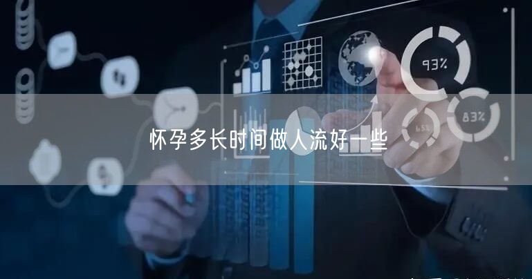 怀孕多长时间做人流好一些