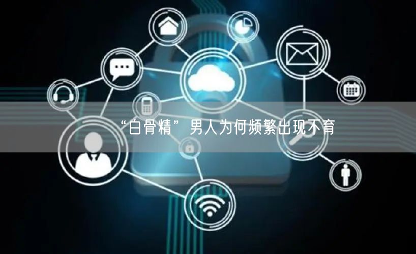 “白骨精”男人为何频繁出现不育