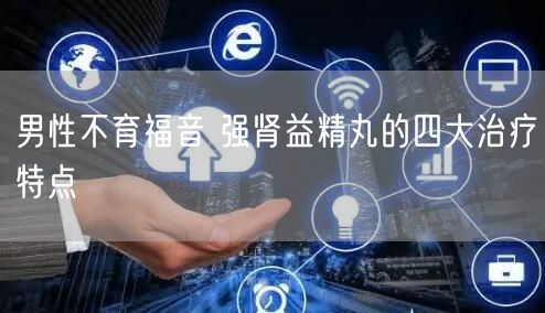 男性不育福音 强肾益精丸的四大治疗特点