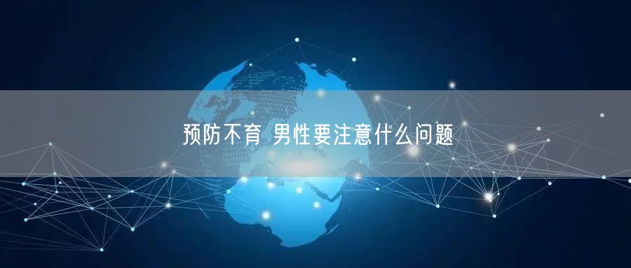 预防不育 男性要注意什么问题